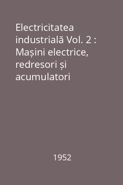 Electricitatea industrială Vol. 2 : Mașini electrice, redresori și acumulatori