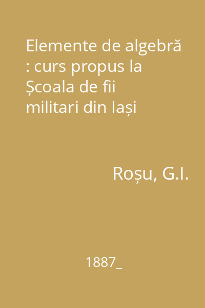 Elemente de algebră : curs propus la Școala de fii militari din Iași