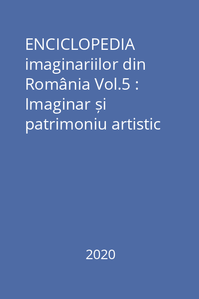 ENCICLOPEDIA imaginariilor din România Vol.5 : Imaginar și patrimoniu artistic