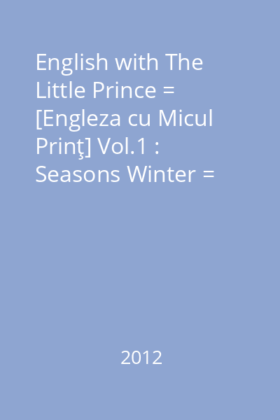 English with The Little Prince = [Engleza cu Micul Prinţ] Vol.1 : Seasons Winter = Iarna