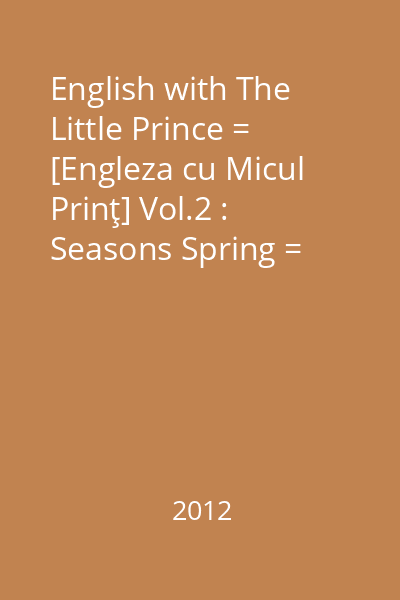 English with The Little Prince = [Engleza cu Micul Prinţ] Vol.2 : Seasons Spring = Primăvara