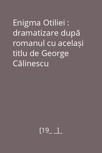 Enigma Otiliei : dramatizare după romanul cu același titlu de George Călinescu
