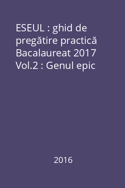 ESEUL : ghid de pregătire practică Bacalaureat 2017 Vol.2 : Genul epic