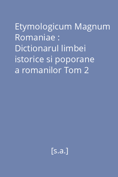 Etymologicum Magnum Romaniae : Dictionarul limbei istorice si poporane a romanilor Tom 2