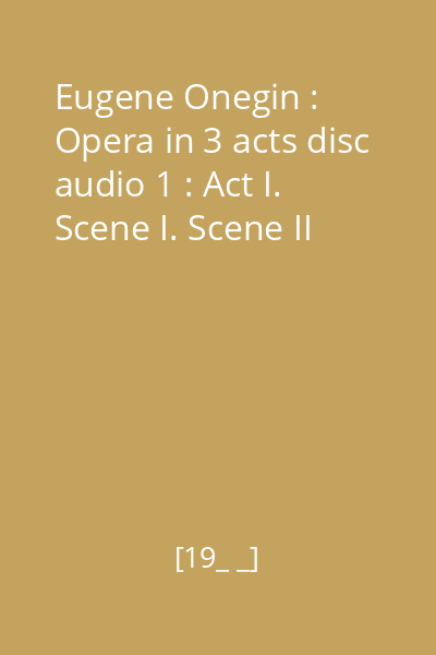 Eugene Onegin : Opera in 3 acts disc audio 1 : Act I. Scene I. Scene II