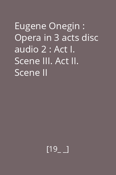 Eugene Onegin : Opera in 3 acts disc audio 2 : Act I. Scene III. Act II. Scene II