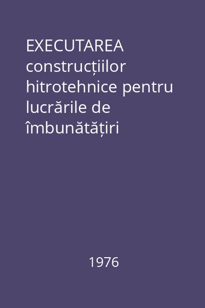 EXECUTAREA construcțiilor hitrotehnice pentru lucrările de îmbunătățiri funciare Vol.1
