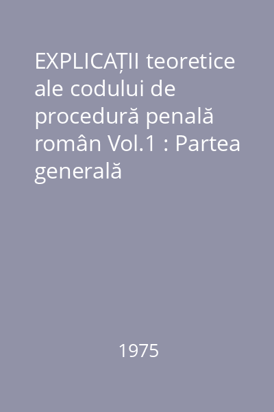 EXPLICAȚII teoretice ale codului de procedură penală român Vol.1 : Partea generală
