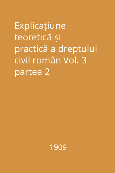 Explicațiune teoretică și practică a dreptului civil român Vol. 3 partea 2