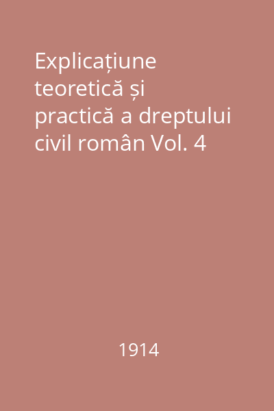 Explicațiune teoretică și practică a dreptului civil român Vol. 4