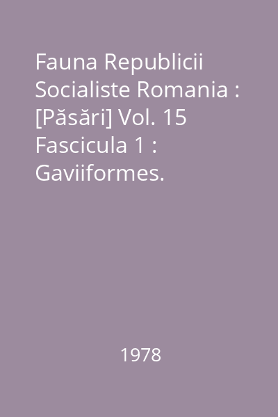 Fauna Republicii Socialiste Romania : [Păsări] Vol. 15 Fascicula 1 : Gaviiformes. Podicipediformes. Procellariiformes. Pelacaniformes.