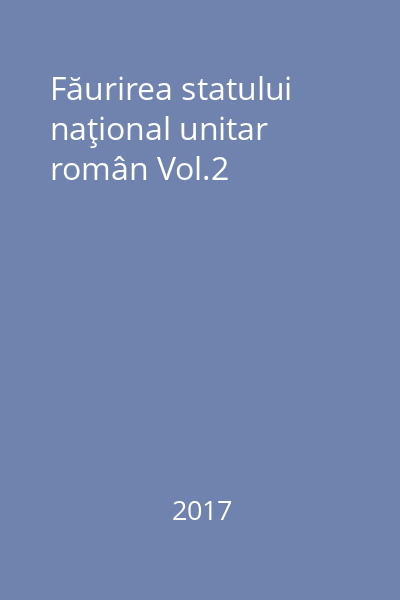 Făurirea statului naţional unitar român Vol.2