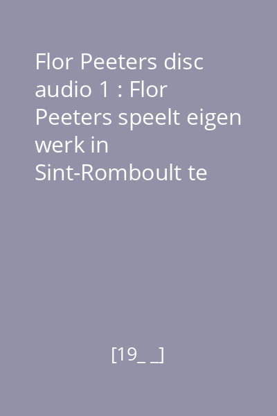Flor Peeters disc audio 1 : Flor Peeters speelt eigen werk in Sint-Romboult te Mechelen
