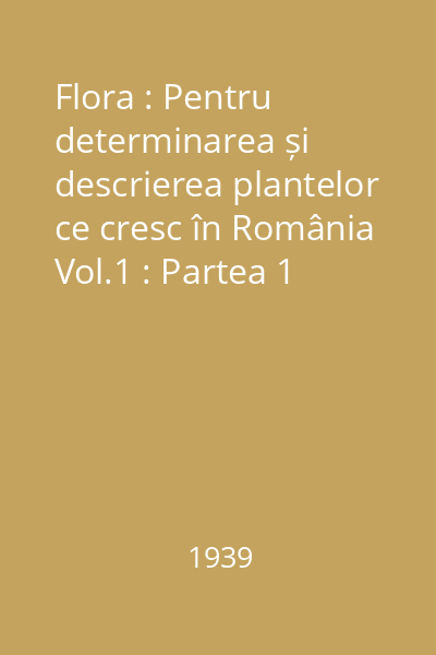 Flora : Pentru determinarea și descrierea plantelor ce cresc în România Vol.1 : Partea 1