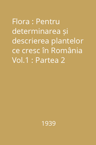Flora : Pentru determinarea și descrierea plantelor ce cresc în România Vol.1 : Partea 2