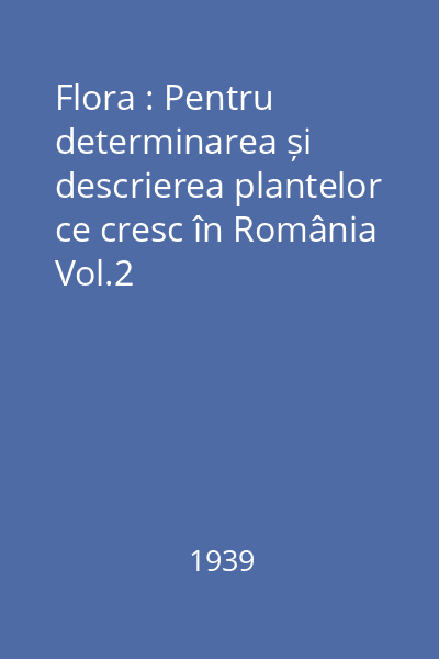 Flora : Pentru determinarea și descrierea plantelor ce cresc în România Vol.2