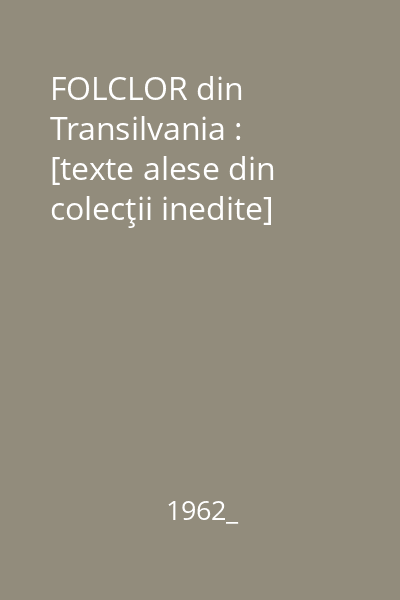 FOLCLOR din Transilvania : [texte alese din colecţii inedite]