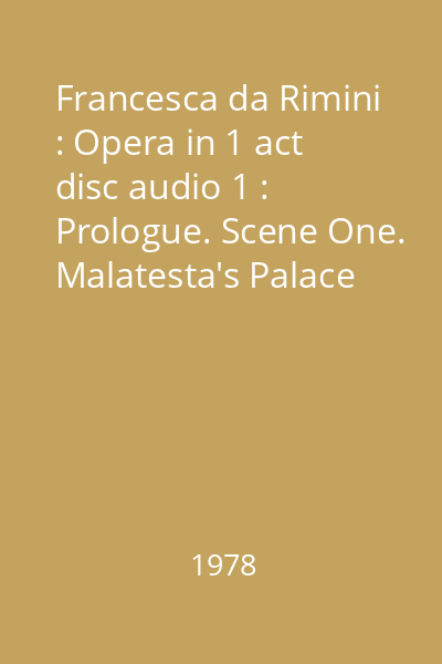 Francesca da Rimini : Opera in 1 act disc audio 1 : Prologue. Scene One. Malatesta's Palace