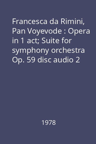 Francesca da Rimini, Pan Voyevode : Opera in 1 act; Suite for symphony orchestra Op. 59 disc audio 2 : Scene Two. Epilogue. The Circles of the Inferno. Pan Voyevode, Introduction, ...