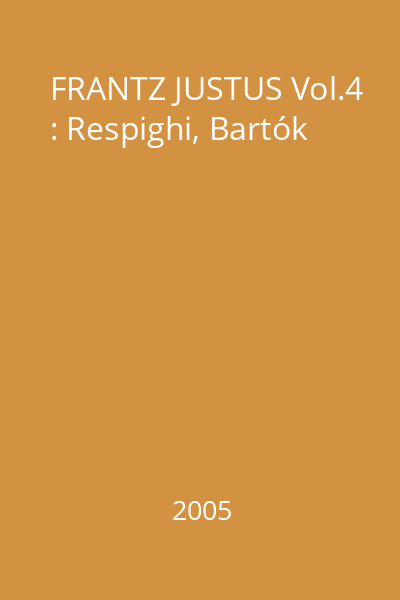 FRANTZ JUSTUS Vol.4 : Respighi, Bartók