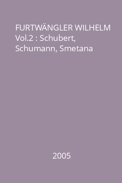 FURTWÄNGLER WILHELM Vol.2 : Schubert, Schumann, Smetana