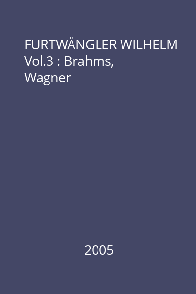 FURTWÄNGLER WILHELM Vol.3 : Brahms, Wagner