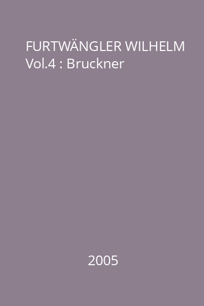 FURTWÄNGLER WILHELM Vol.4 : Bruckner