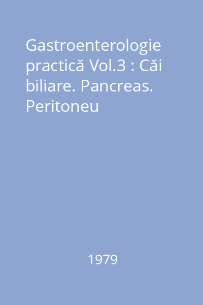 Gastroenterologie practică Vol.3 : Căi biliare. Pancreas. Peritoneu