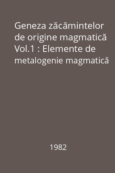 Geneza zăcămintelor de origine magmatică Vol.1 : Elemente de metalogenie magmatică