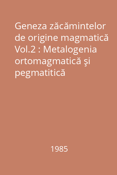 Geneza zăcămintelor de origine magmatică Vol.2 : Metalogenia ortomagmatică şi pegmatitică