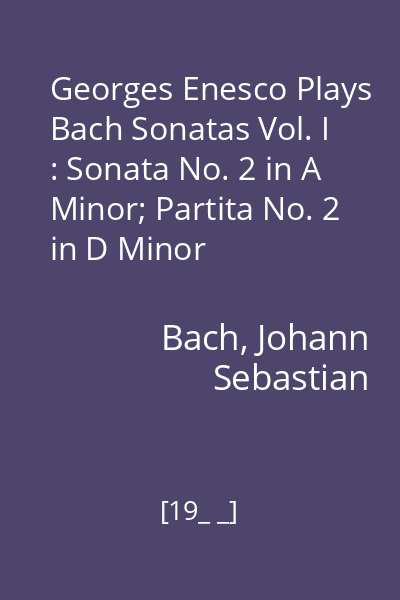 Georges Enesco Plays Bach Sonatas Vol. I : Sonata No. 2 in A Minor; Partita No. 2 in D Minor