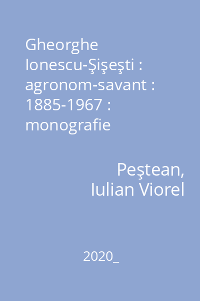 Gheorghe Ionescu-Şişeşti : agronom-savant : 1885-1967 : monografie