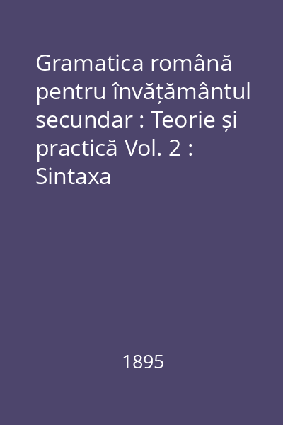 Gramatica română pentru învățământul secundar : Teorie și practică Vol. 2 : Sintaxa