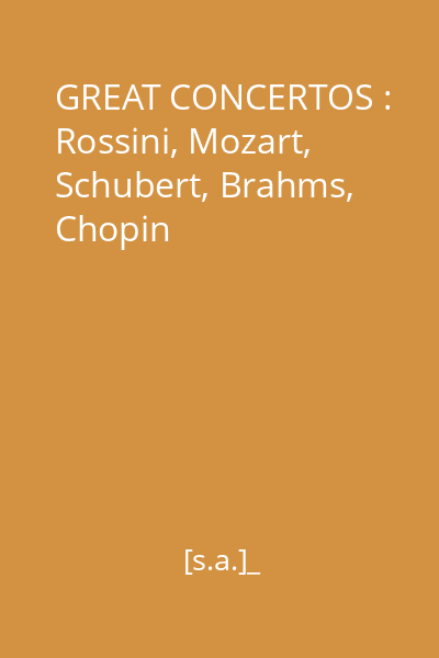 GREAT CONCERTOS : Rossini, Mozart, Schubert, Brahms, Chopin