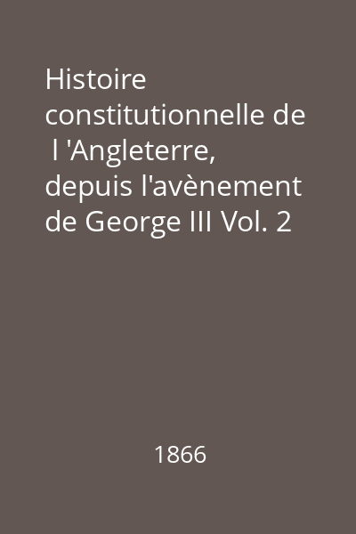 Histoire constitutionnelle de  l 'Angleterre, depuis l'avènement de George III Vol. 2