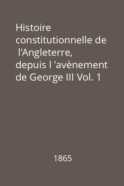 Histoire constitutionnelle de  l'Angleterre, depuis l 'avènement de George III Vol. 1