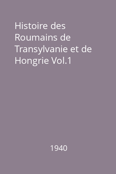 Histoire des Roumains de Transylvanie et de Hongrie Vol.1