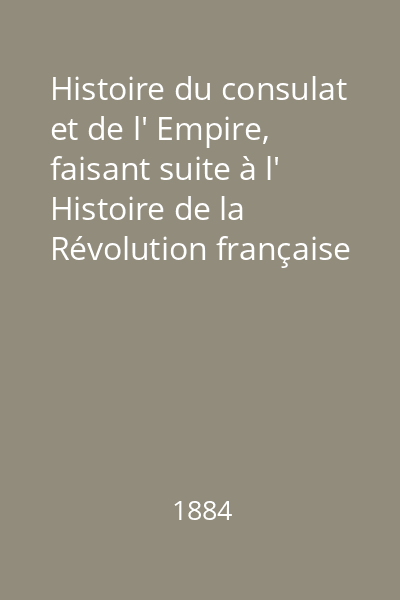 Histoire du consulat et de l' Empire, faisant suite à l' Histoire de la Révolution française Vol. 1