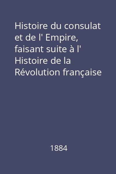 Histoire du consulat et de l' Empire, faisant suite à l' Histoire de la Révolution française Vol. 13