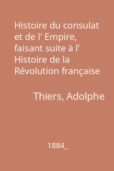 Histoire du consulat et de l' Empire, faisant suite à l' Histoire de la Révolution française