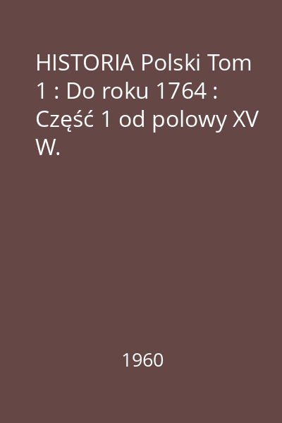 HISTORIA Polski Tom 1 : Do roku 1764 : Część 1 od polowy XV W.