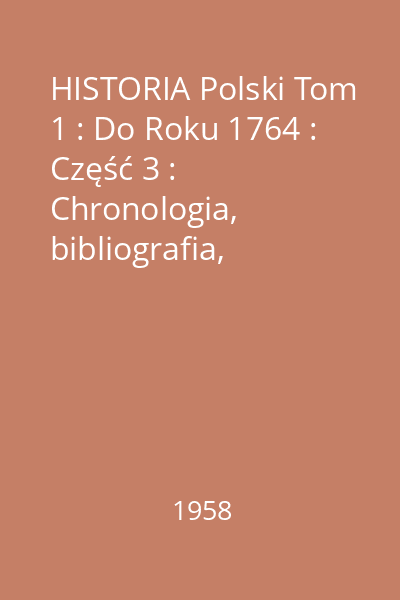HISTORIA Polski Tom 1 : Do Roku 1764 : Część : Chronologia. Bibliografia. Indeksy. Tablice genealogiczne. Mapy
