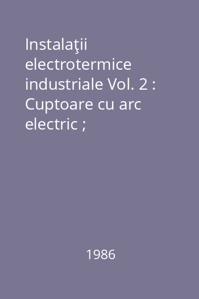 Instalaţii electrotermice industriale Vol. 2 : Cuptoare cu arc electric ; Încălzirea electrică prin inducţie