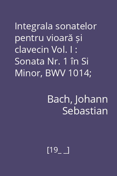 Integrala sonatelor pentru vioară și clavecin Vol. I : Sonata Nr. 1 în Si Minor, BWV 1014; Sonata Nr.5 în Fa Minor, BWV 1018....