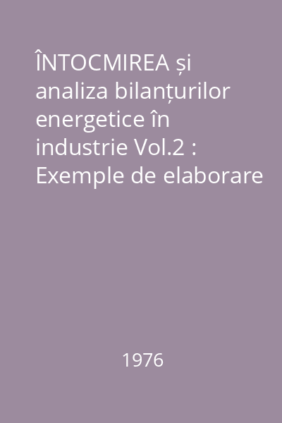 ÎNTOCMIREA și analiza bilanțurilor energetice în industrie Vol.2 : Exemple de elaborare și analiză a bilanțurilor energetice ale unor instalații aflate în funcționare