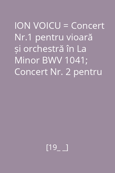 ION VOICU = Concert Nr.1 pentru vioară și orchestră în La Minor BWV 1041; Concert Nr. 2 pentru vioară și orchestră în Mi Major BWV 1042 disc audio 5