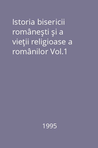 Istoria bisericii româneşti şi a vieţii religioase a românilor Vol.1