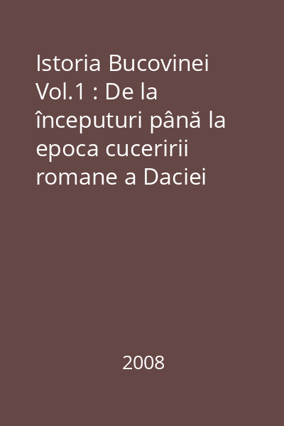 Istoria Bucovinei Vol.1 : De la începuturi până la epoca cuceririi romane a Daciei