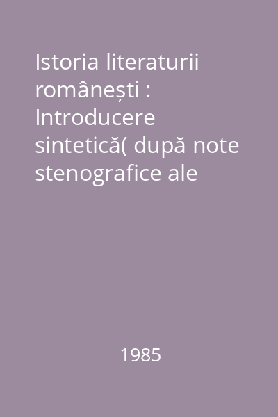 Istoria literaturii românești : Introducere sintetică( după note stenografice ale unui curs)