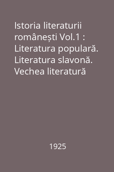 Istoria literaturii românești Vol.1 : Literatura populară. Literatura slavonă. Vechea literatură religioasă. Întîî cronicari (-1688)